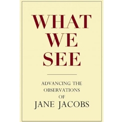WHAT WE SEE: ADVANCING THE OBSERVATIONS OF JANE JACOBS