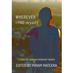 WHEREVER I FIND MYSELF: STORIES BY CANADIAN IMMIGRANT WOMEN